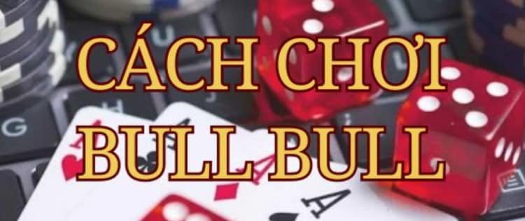 Chia sẻ cách chơi game bài Bull Bull online từ A - Z